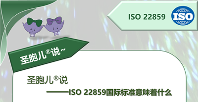圣胞儿<sup>®</sup>说——ISO 22859国际标准意味着什么